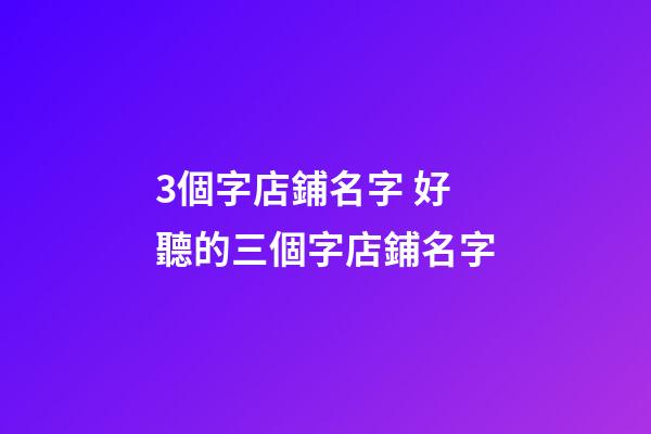 3個字店鋪名字 好聽的三個字店鋪名字-第1張-店鋪起名-玄機派